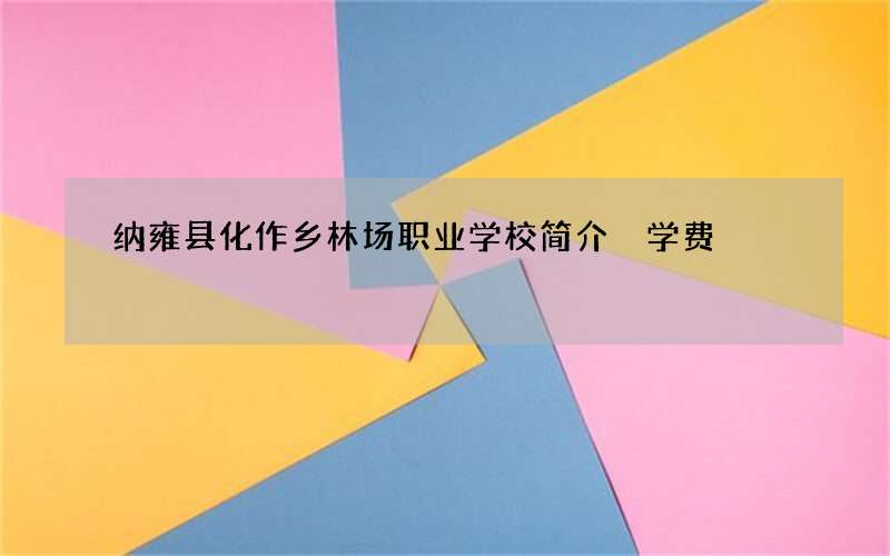 纳雍县化作乡林场职业学校简介 学费